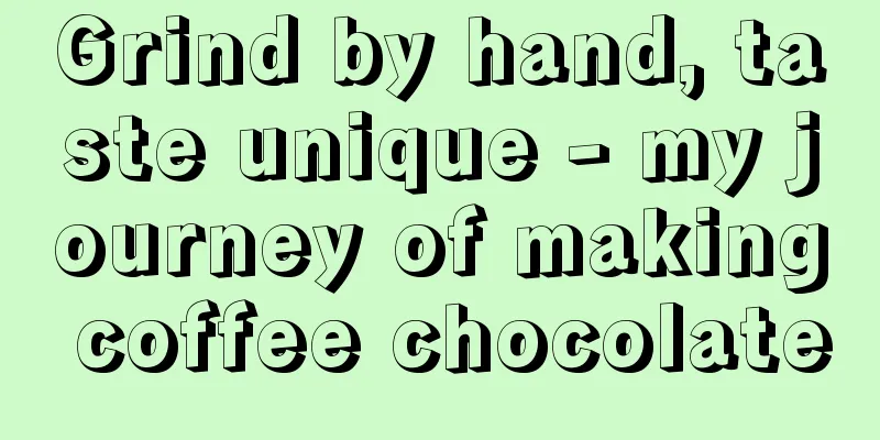 Grind by hand, taste unique - my journey of making coffee chocolate