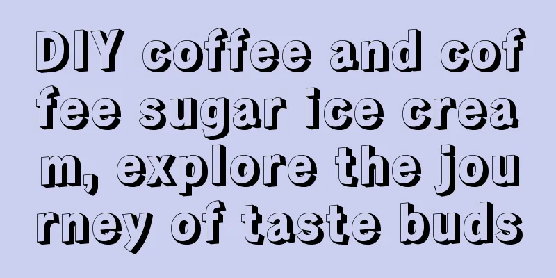 DIY coffee and coffee sugar ice cream, explore the journey of taste buds