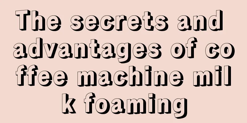 The secrets and advantages of coffee machine milk foaming