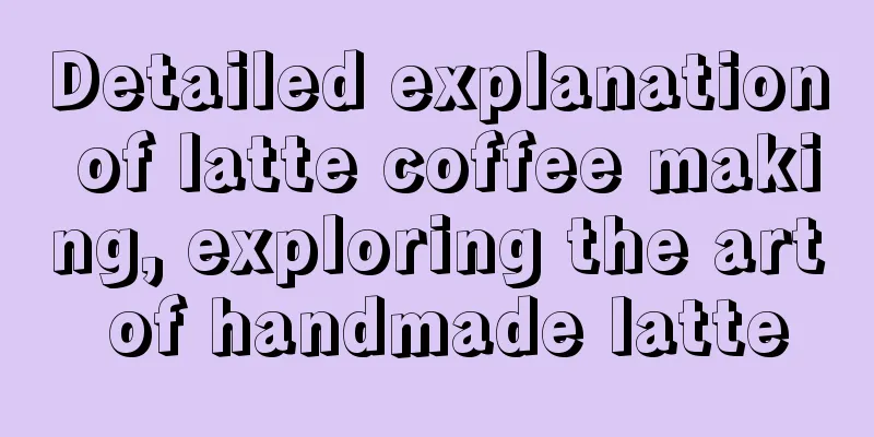 Detailed explanation of latte coffee making, exploring the art of handmade latte