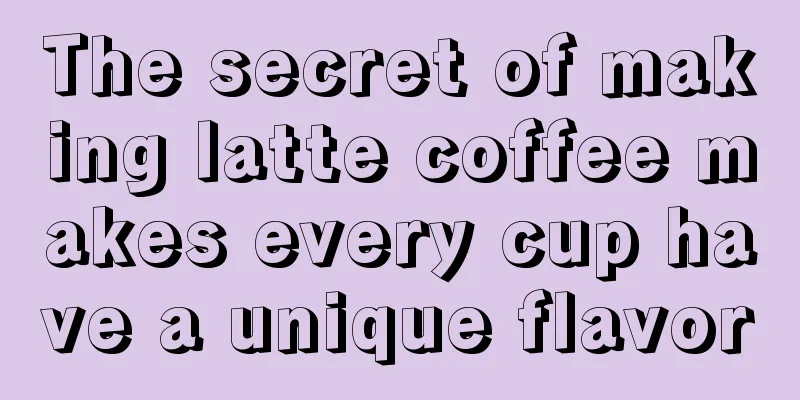 The secret of making latte coffee makes every cup have a unique flavor