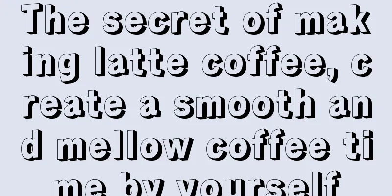 The secret of making latte coffee, create a smooth and mellow coffee time by yourself