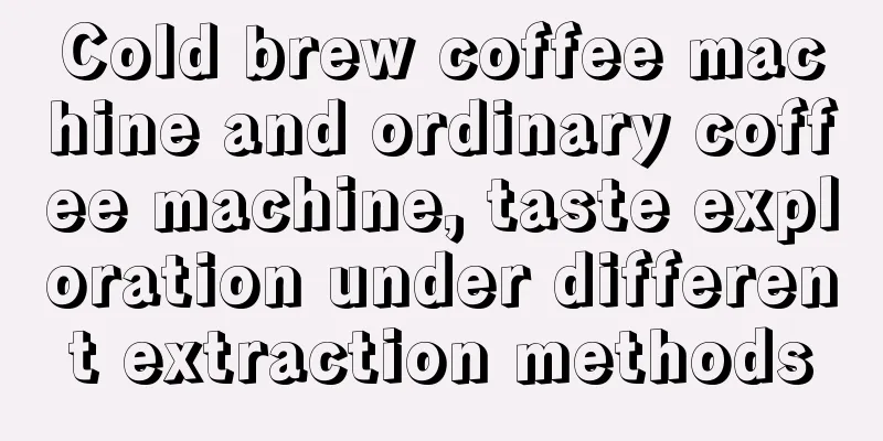 Cold brew coffee machine and ordinary coffee machine, taste exploration under different extraction methods