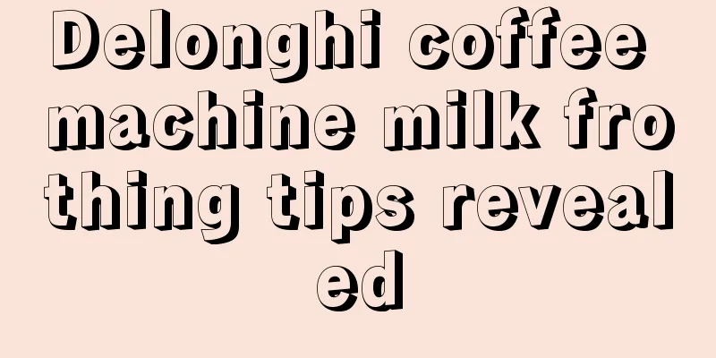 Delonghi coffee machine milk frothing tips revealed