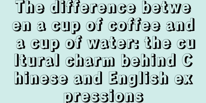 The difference between a cup of coffee and a cup of water: the cultural charm behind Chinese and English expressions