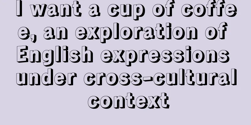 I want a cup of coffee, an exploration of English expressions under cross-cultural context