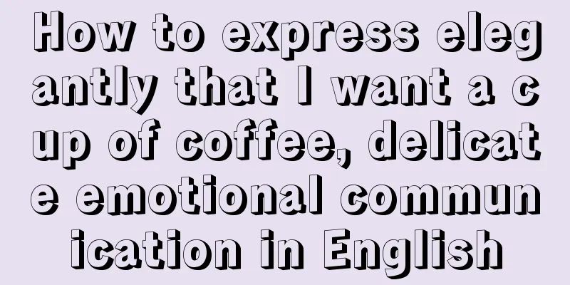 How to express elegantly that I want a cup of coffee, delicate emotional communication in English