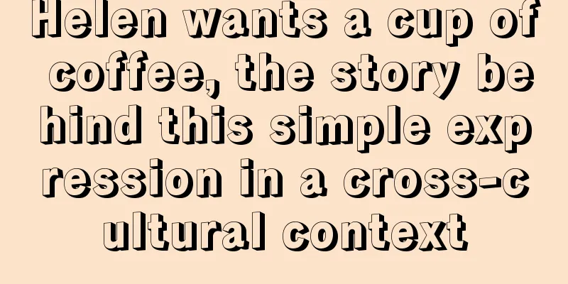 Helen wants a cup of coffee, the story behind this simple expression in a cross-cultural context