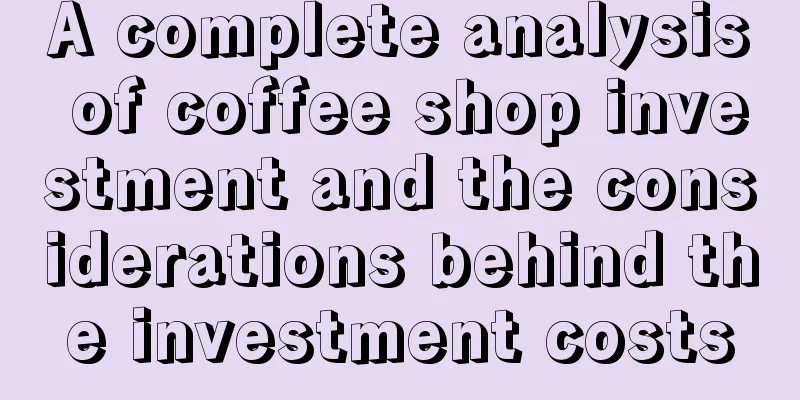 A complete analysis of coffee shop investment and the considerations behind the investment costs