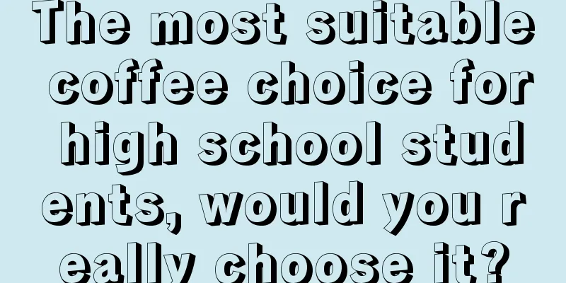 The most suitable coffee choice for high school students, would you really choose it?