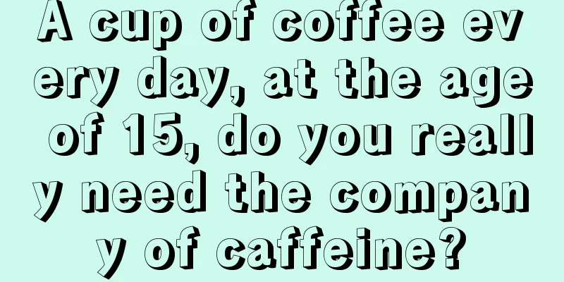 A cup of coffee every day, at the age of 15, do you really need the company of caffeine?