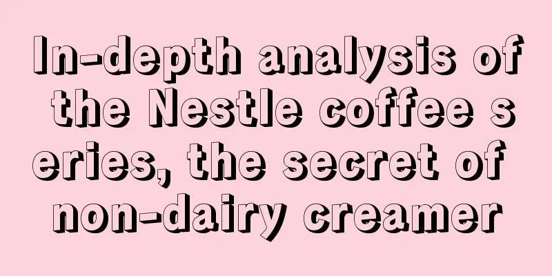 In-depth analysis of the Nestle coffee series, the secret of non-dairy creamer