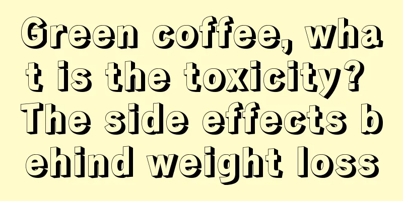 Green coffee, what is the toxicity? The side effects behind weight loss