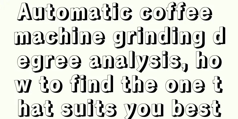 Automatic coffee machine grinding degree analysis, how to find the one that suits you best