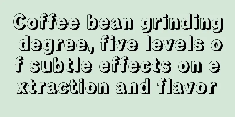 Coffee bean grinding degree, five levels of subtle effects on extraction and flavor