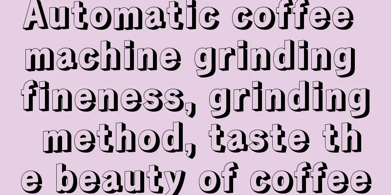 Automatic coffee machine grinding fineness, grinding method, taste the beauty of coffee