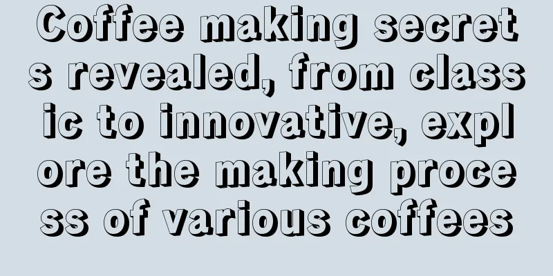 Coffee making secrets revealed, from classic to innovative, explore the making process of various coffees