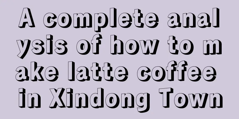 A complete analysis of how to make latte coffee in Xindong Town