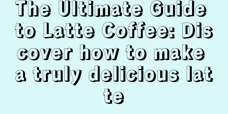 The Ultimate Guide to Latte Coffee: Discover how to make a truly delicious latte