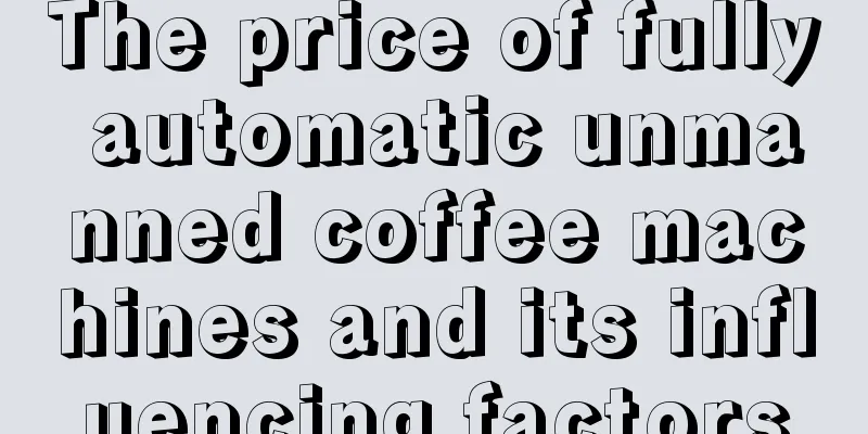 The price of fully automatic unmanned coffee machines and its influencing factors