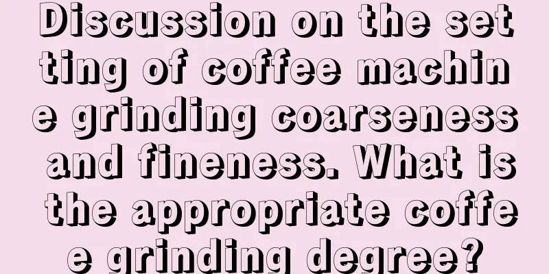 Discussion on the setting of coffee machine grinding coarseness and fineness. What is the appropriate coffee grinding degree?