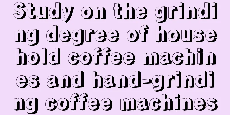 Study on the grinding degree of household coffee machines and hand-grinding coffee machines