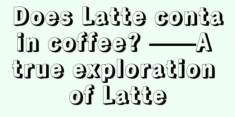 Does Latte contain coffee? ——A true exploration of Latte