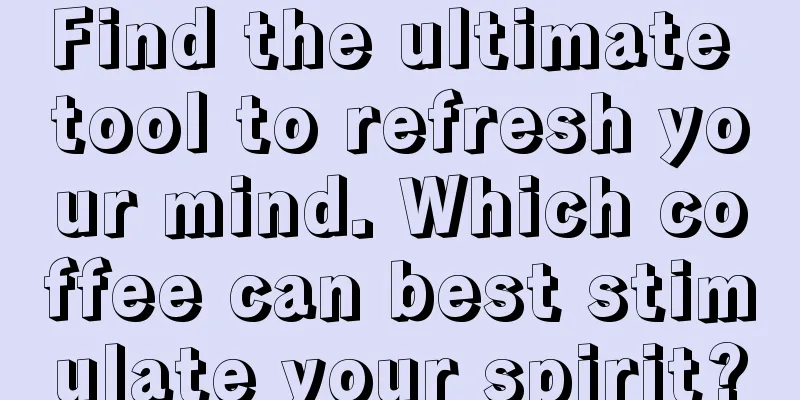 Find the ultimate tool to refresh your mind. Which coffee can best stimulate your spirit?