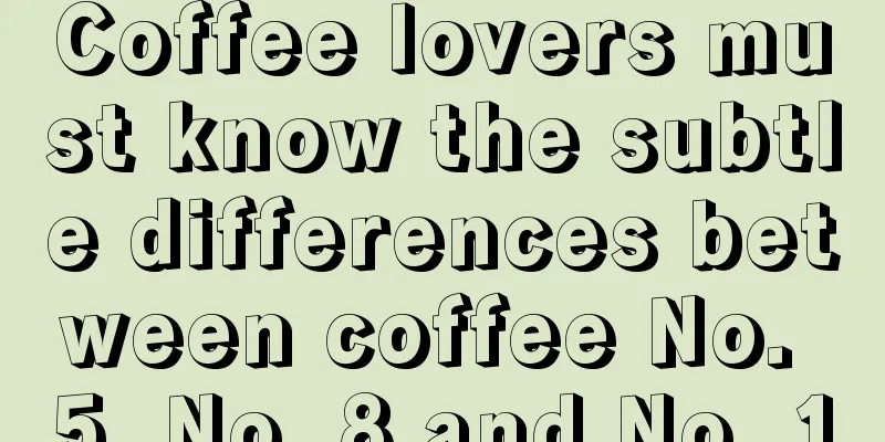 Coffee lovers must know the subtle differences between coffee No. 5, No. 8 and No. 10