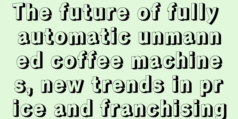 The future of fully automatic unmanned coffee machines, new trends in price and franchising