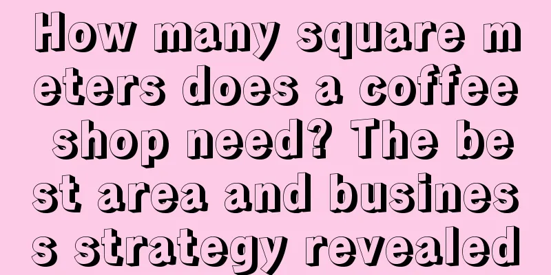 How many square meters does a coffee shop need? The best area and business strategy revealed