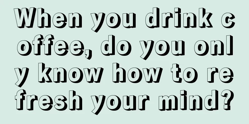 When you drink coffee, do you only know how to refresh your mind?