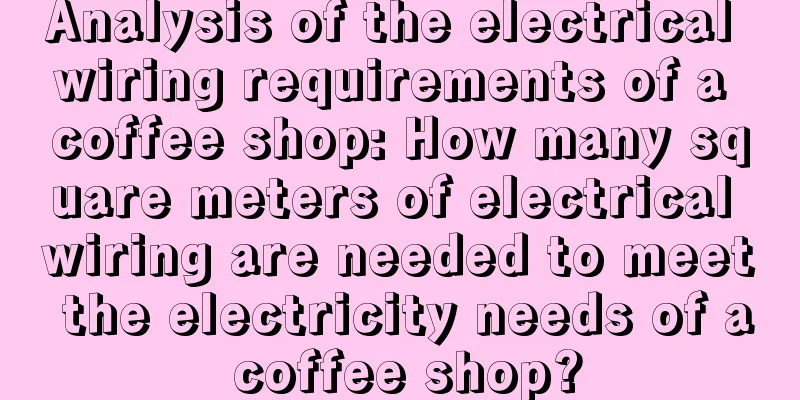 Analysis of the electrical wiring requirements of a coffee shop: How many square meters of electrical wiring are needed to meet the electricity needs of a coffee shop?