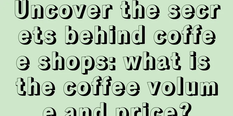 Uncover the secrets behind coffee shops: what is the coffee volume and price?