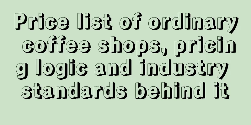 Price list of ordinary coffee shops, pricing logic and industry standards behind it