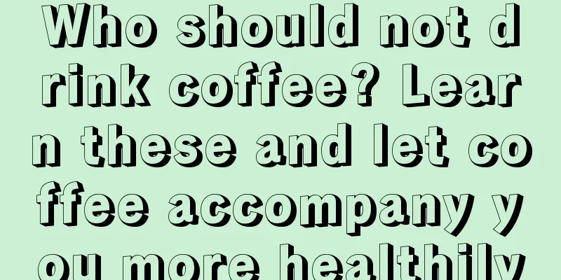 Who should not drink coffee? Learn these and let coffee accompany you more healthily