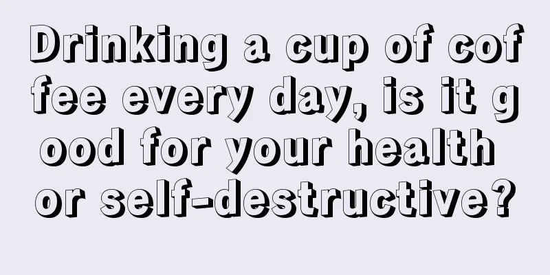 Drinking a cup of coffee every day, is it good for your health or self-destructive?