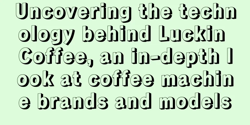 Uncovering the technology behind Luckin Coffee, an in-depth look at coffee machine brands and models