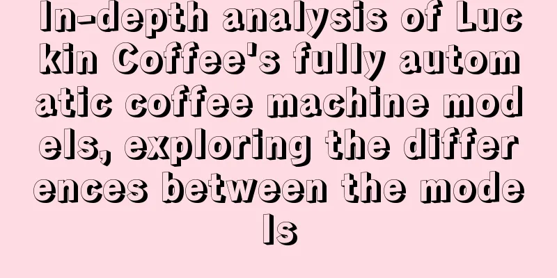 In-depth analysis of Luckin Coffee's fully automatic coffee machine models, exploring the differences between the models