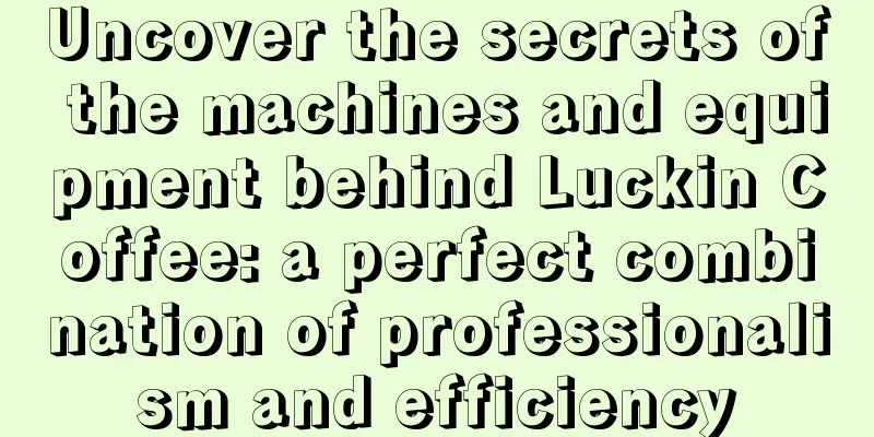 Uncover the secrets of the machines and equipment behind Luckin Coffee: a perfect combination of professionalism and efficiency