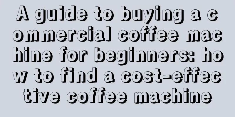 A guide to buying a commercial coffee machine for beginners: how to find a cost-effective coffee machine