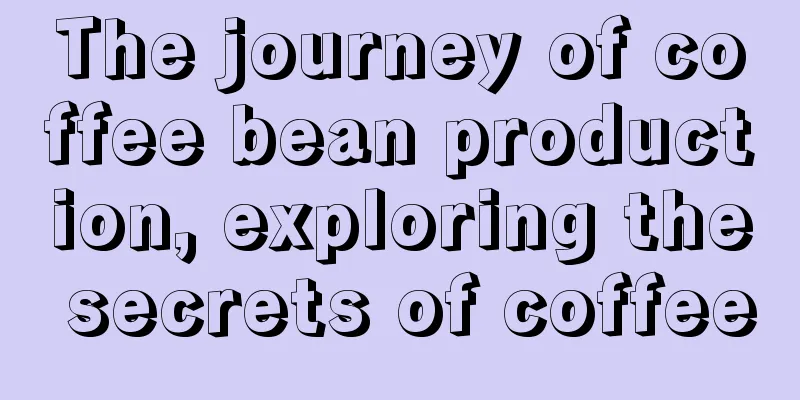 The journey of coffee bean production, exploring the secrets of coffee