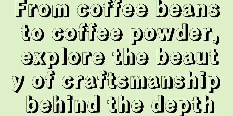 From coffee beans to coffee powder, explore the beauty of craftsmanship behind the depth