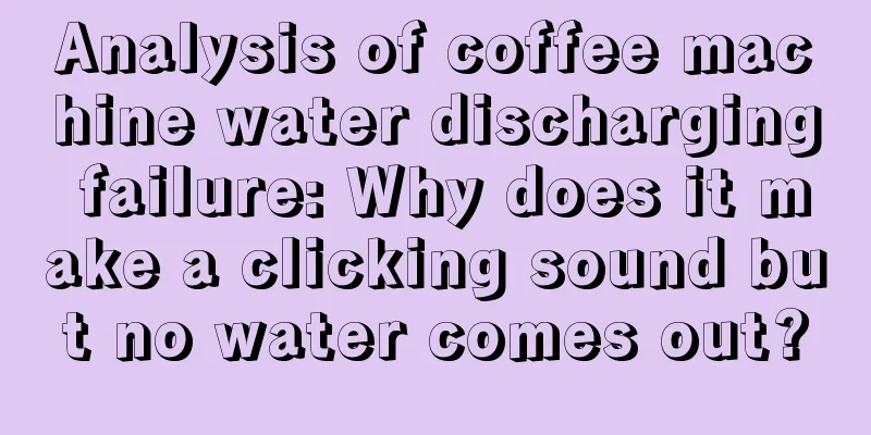 Analysis of coffee machine water discharging failure: Why does it make a clicking sound but no water comes out?