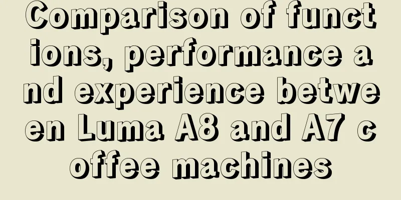 Comparison of functions, performance and experience between Luma A8 and A7 coffee machines