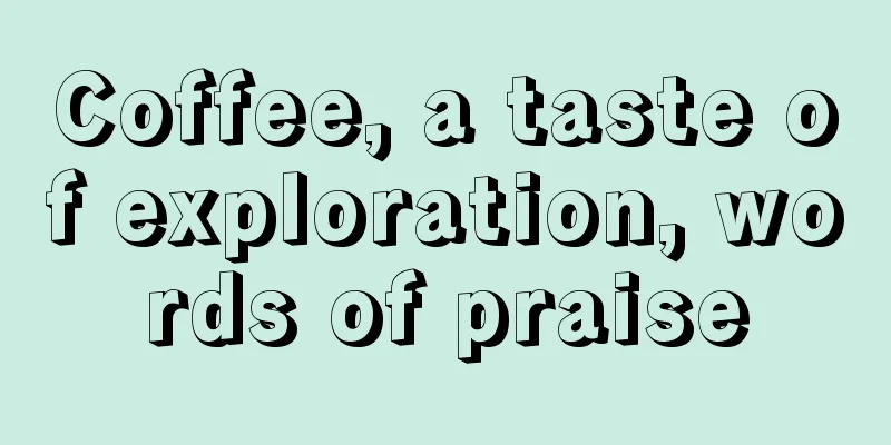 Coffee, a taste of exploration, words of praise