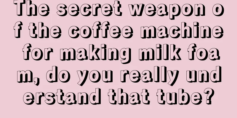 The secret weapon of the coffee machine for making milk foam, do you really understand that tube?