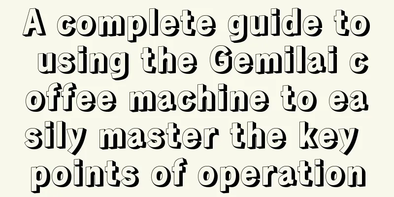 A complete guide to using the Gemilai coffee machine to easily master the key points of operation