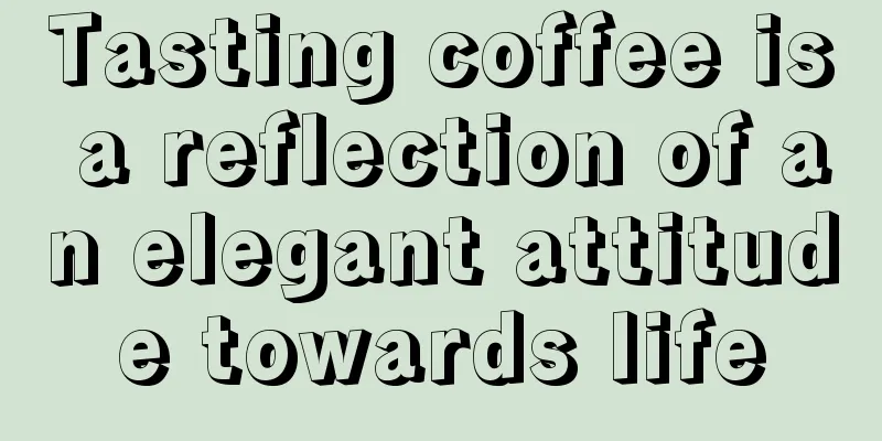 Tasting coffee is a reflection of an elegant attitude towards life