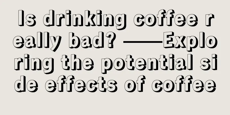 Is drinking coffee really bad? ——Exploring the potential side effects of coffee